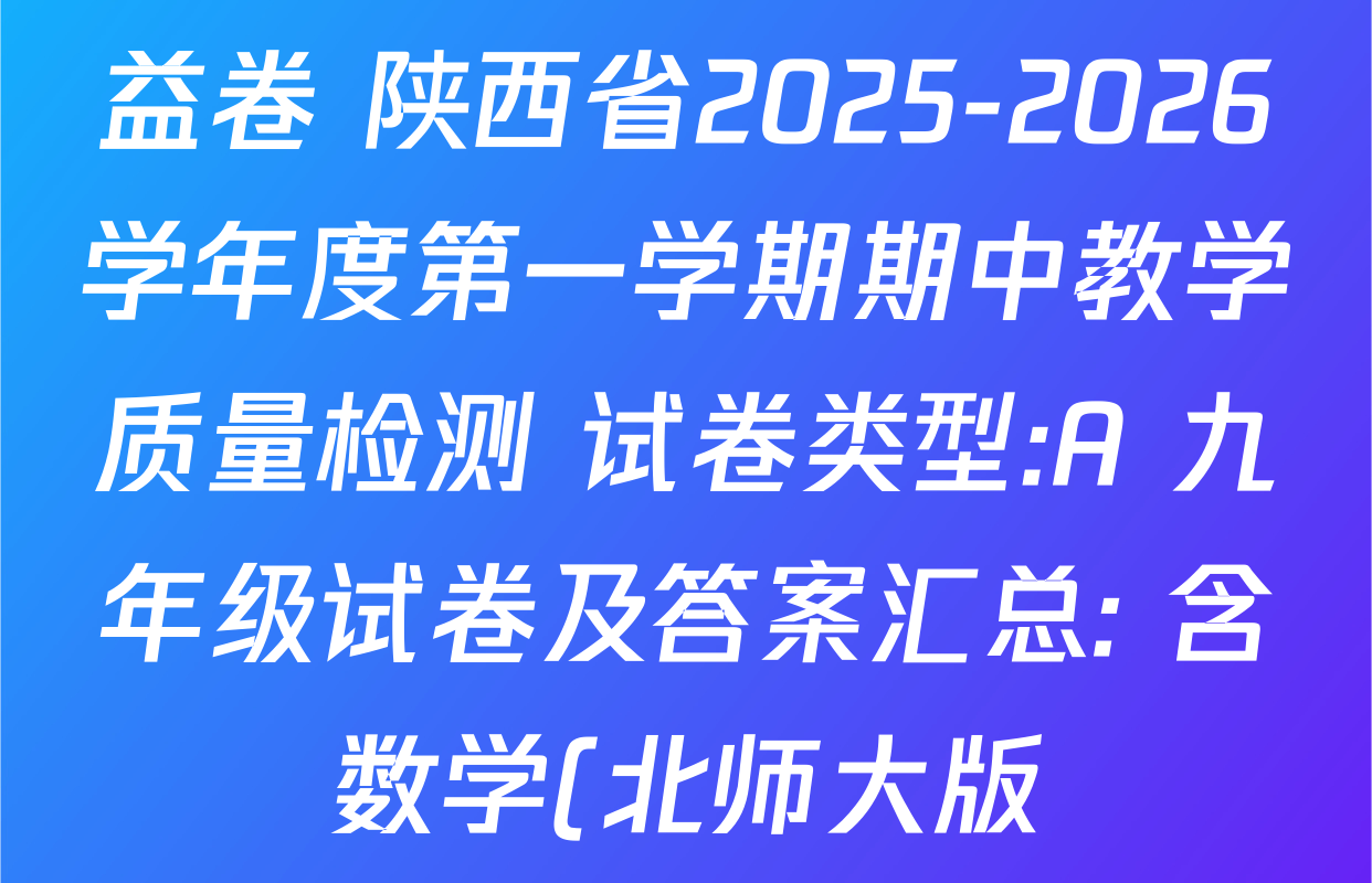 益卷 陕西省2025-2026学年度第一学期期中教学质量检测 试卷类型:A 九年级试卷及答案汇总: 含数学(北师大版)、物理、化学试卷解析 益卷 陕西省2025-2026学年度第一学期期中教学质量检测 试卷类型:A 九年级试卷及答案汇总: 含数学(北师大版)、物理、化学试卷解析